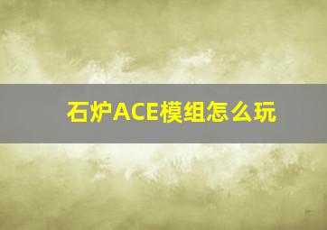 石炉ACE模组怎么玩