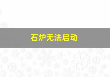 石炉无法启动