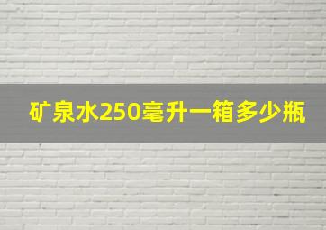 矿泉水250毫升一箱多少瓶