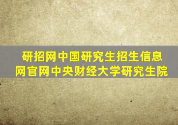 研招网中国研究生招生信息网官网中央财经大学研究生院