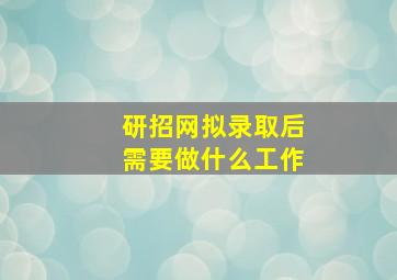 研招网拟录取后需要做什么工作