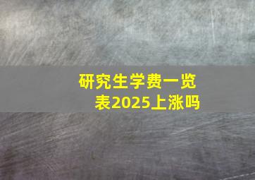 研究生学费一览表2025上涨吗