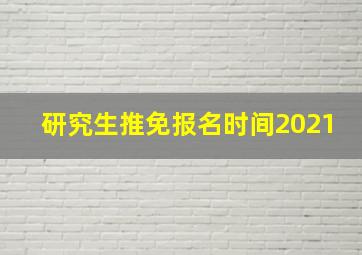 研究生推免报名时间2021