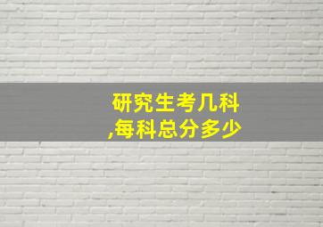 研究生考几科,每科总分多少