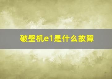 破壁机e1是什么故障