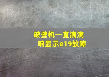 破壁机一直滴滴响显示e19故障