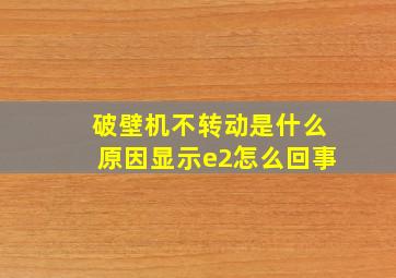 破壁机不转动是什么原因显示e2怎么回事