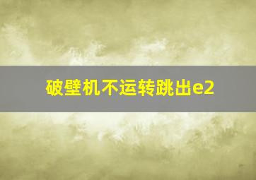 破壁机不运转跳出e2