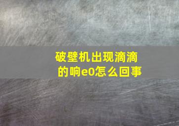 破壁机出现滴滴的响e0怎么回事