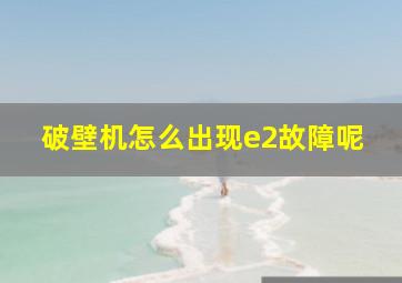 破壁机怎么出现e2故障呢