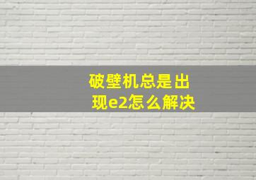 破壁机总是出现e2怎么解决