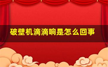 破壁机滴滴响是怎么回事