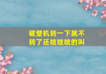 破壁机转一下就不转了还吱吱吱的叫