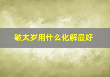 破太岁用什么化解最好