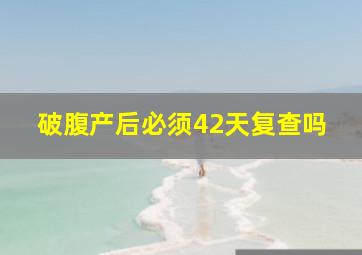 破腹产后必须42天复查吗