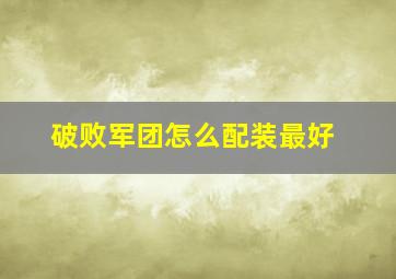 破败军团怎么配装最好