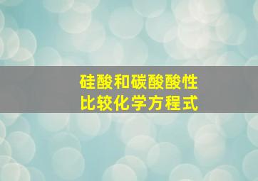 硅酸和碳酸酸性比较化学方程式