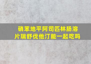 硝苯地平阿司匹林肠溶片瑞舒伐他汀能一起吃吗