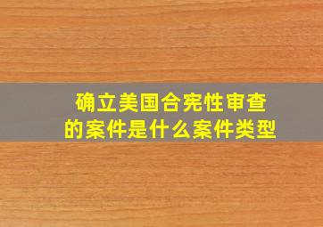 确立美国合宪性审查的案件是什么案件类型