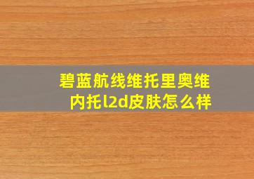 碧蓝航线维托里奥维内托l2d皮肤怎么样