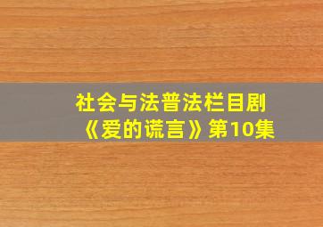 社会与法普法栏目剧《爱的谎言》第10集