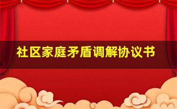 社区家庭矛盾调解协议书