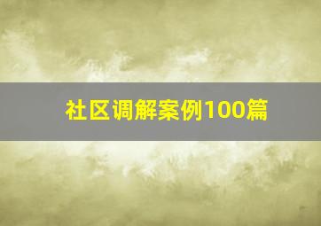 社区调解案例100篇