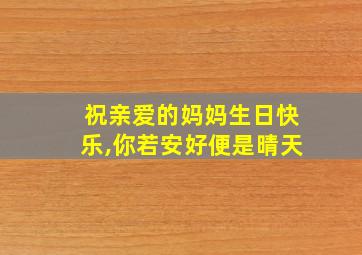 祝亲爱的妈妈生日快乐,你若安好便是晴天