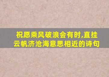 祝愿乘风破浪会有时,直挂云帆济沧海意思相近的诗句