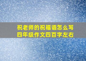 祝老师的祝福语怎么写四年级作文四百字左右