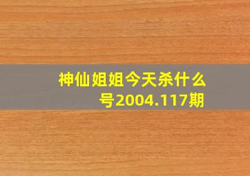 神仙姐姐今天杀什么号2004.117期