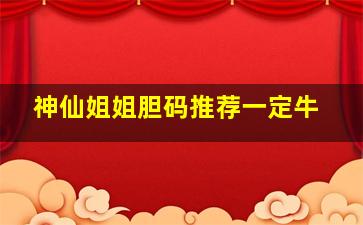 神仙姐姐胆码推荐一定牛