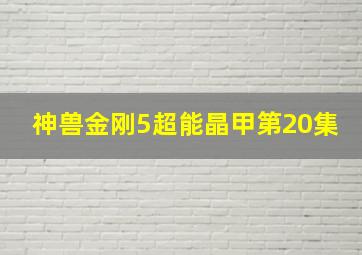 神兽金刚5超能晶甲第20集