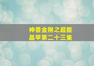 神兽金刚之超能晶甲第二十三集