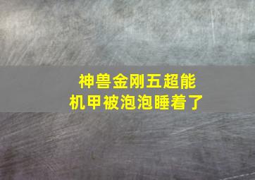 神兽金刚五超能机甲被泡泡睡着了