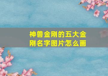 神兽金刚的五大金刚名字图片怎么画