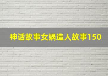 神话故事女娲造人故事150