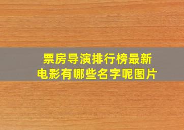 票房导演排行榜最新电影有哪些名字呢图片