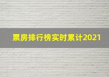 票房排行榜实时累计2021