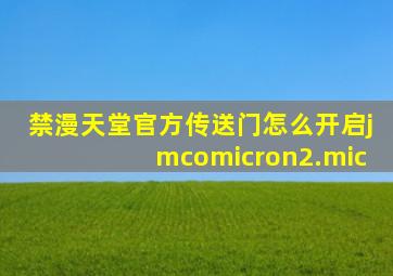 禁漫天堂官方传送门怎么开启jmcomicron2.mic