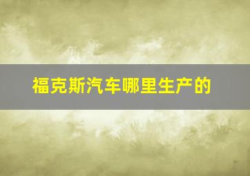 福克斯汽车哪里生产的