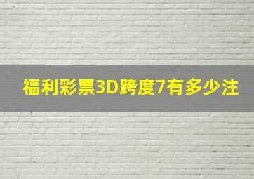 福利彩票3D跨度7有多少注