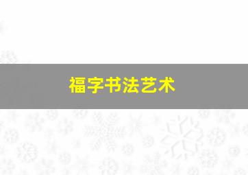 福字书法艺术