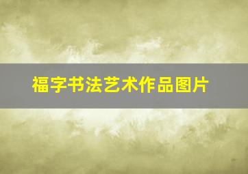 福字书法艺术作品图片