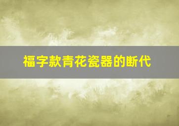 福字款青花瓷器的断代