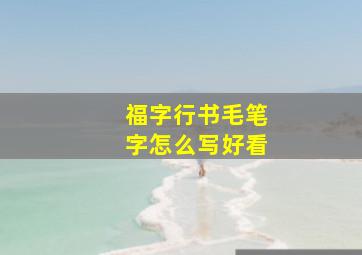 福字行书毛笔字怎么写好看