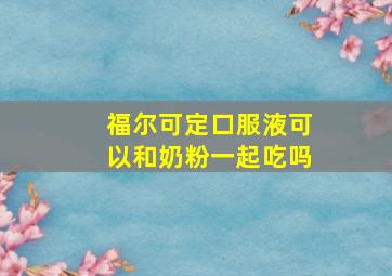 福尔可定口服液可以和奶粉一起吃吗