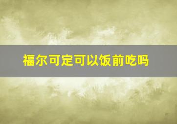 福尔可定可以饭前吃吗