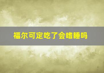 福尔可定吃了会嗜睡吗