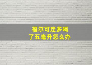 福尔可定多喝了五毫升怎么办